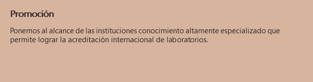 Promoción Ponemos al alcance de las instituciones conocimiento altamente especializado que permite lograr la acreditación internacional de laboratorios.